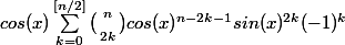 cos(x)\sum_{k=0}^{[n/2]}{\bigl(\begin{smallmatrix}
 \\ n\\ 
 \\ 2k
 \\ \end{smallmatrix}\bigr)cos(x)^{n-2k-1}sin(x)^{2k}(-1)^{k}}